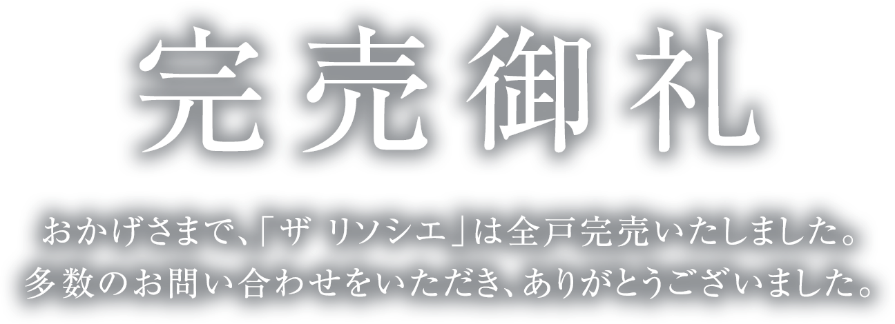 完売御礼 おかげさまで、「ザ リソシエ」は全戸完売いたしました。多数のお問い合わせをいただき、ありがとうございました。